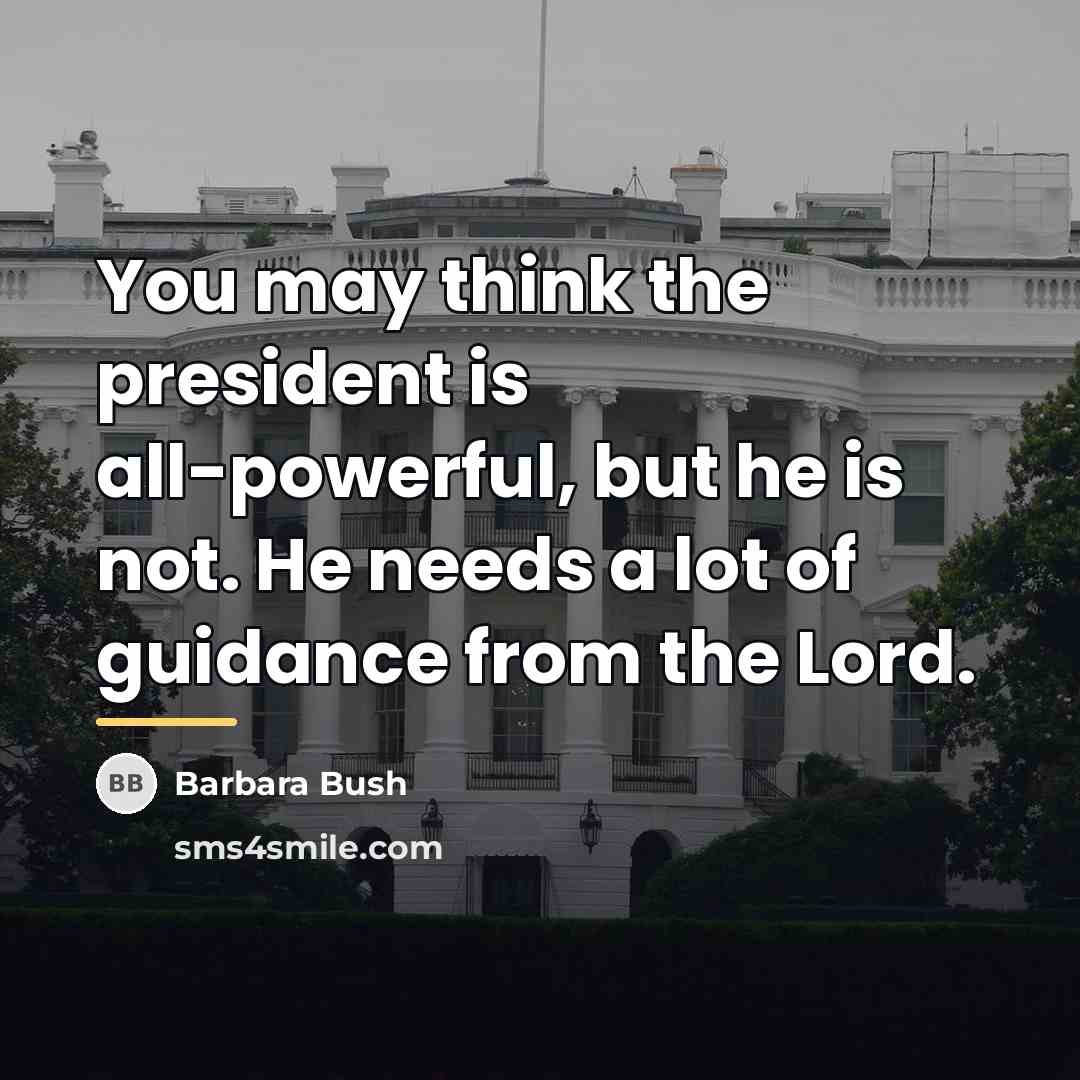 “You may think the president is all-powerful, but he is…” quote by Barbara Bush