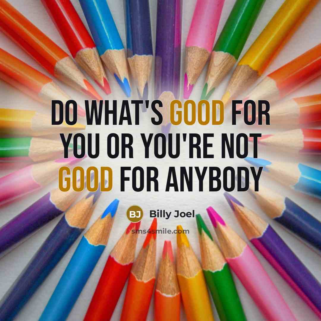“Do what's good for you Or you're not good for…” quote by Billy Joel