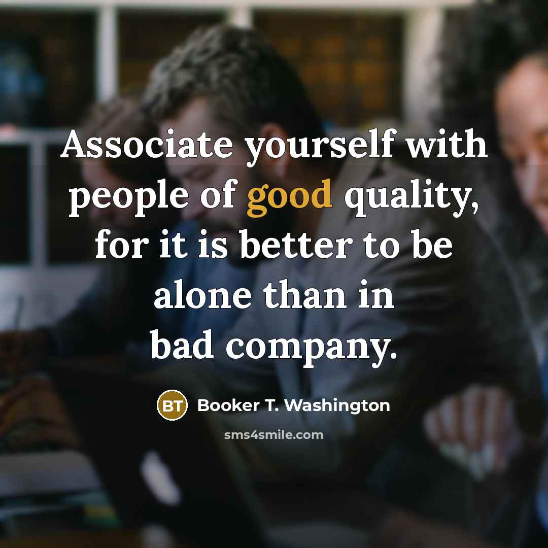 “Associate yourself with people of good quality, for it is…” quote by Booker T. Washington