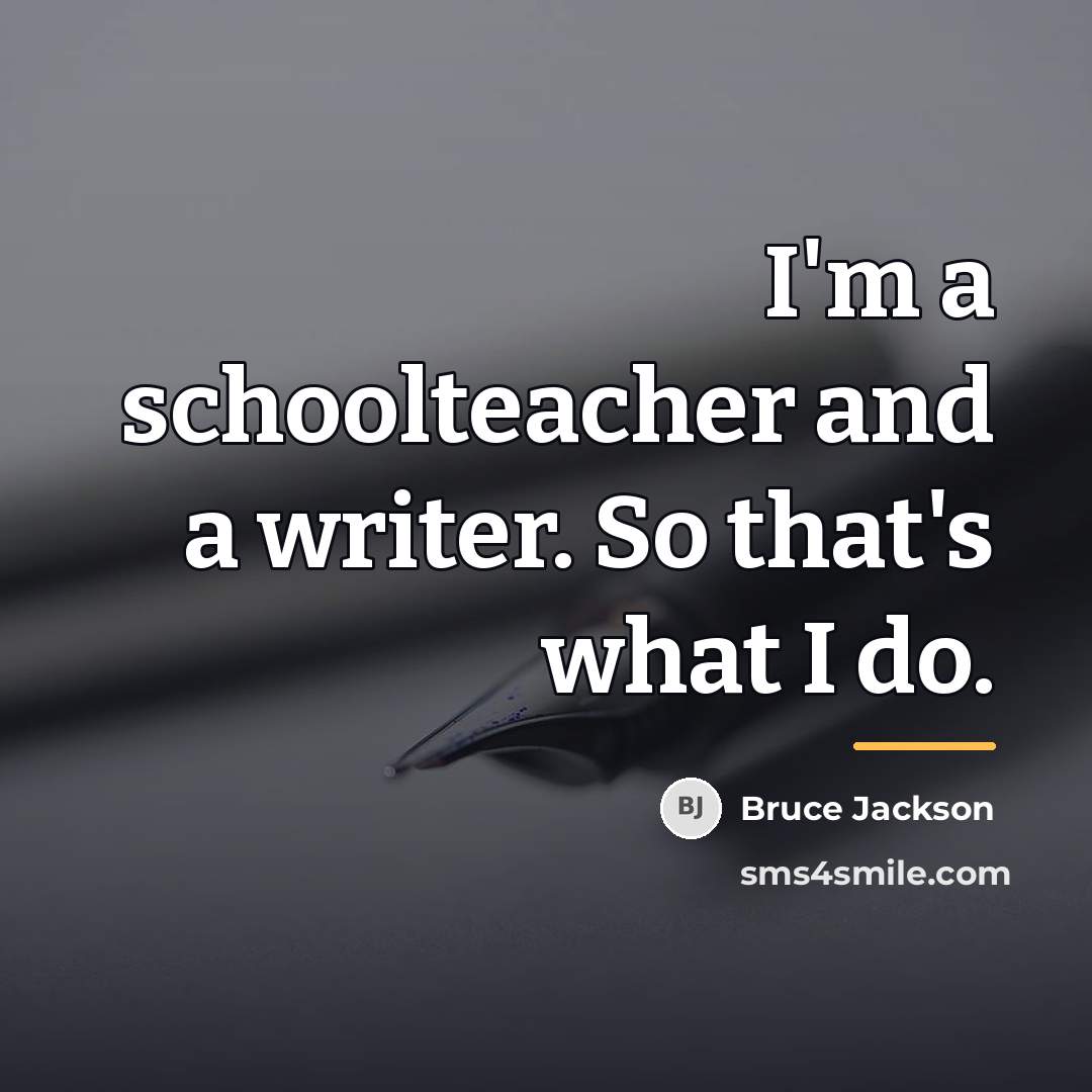 “I'm a schoolteacher and a writer. So that's what I…” quote by Bruce Jackson