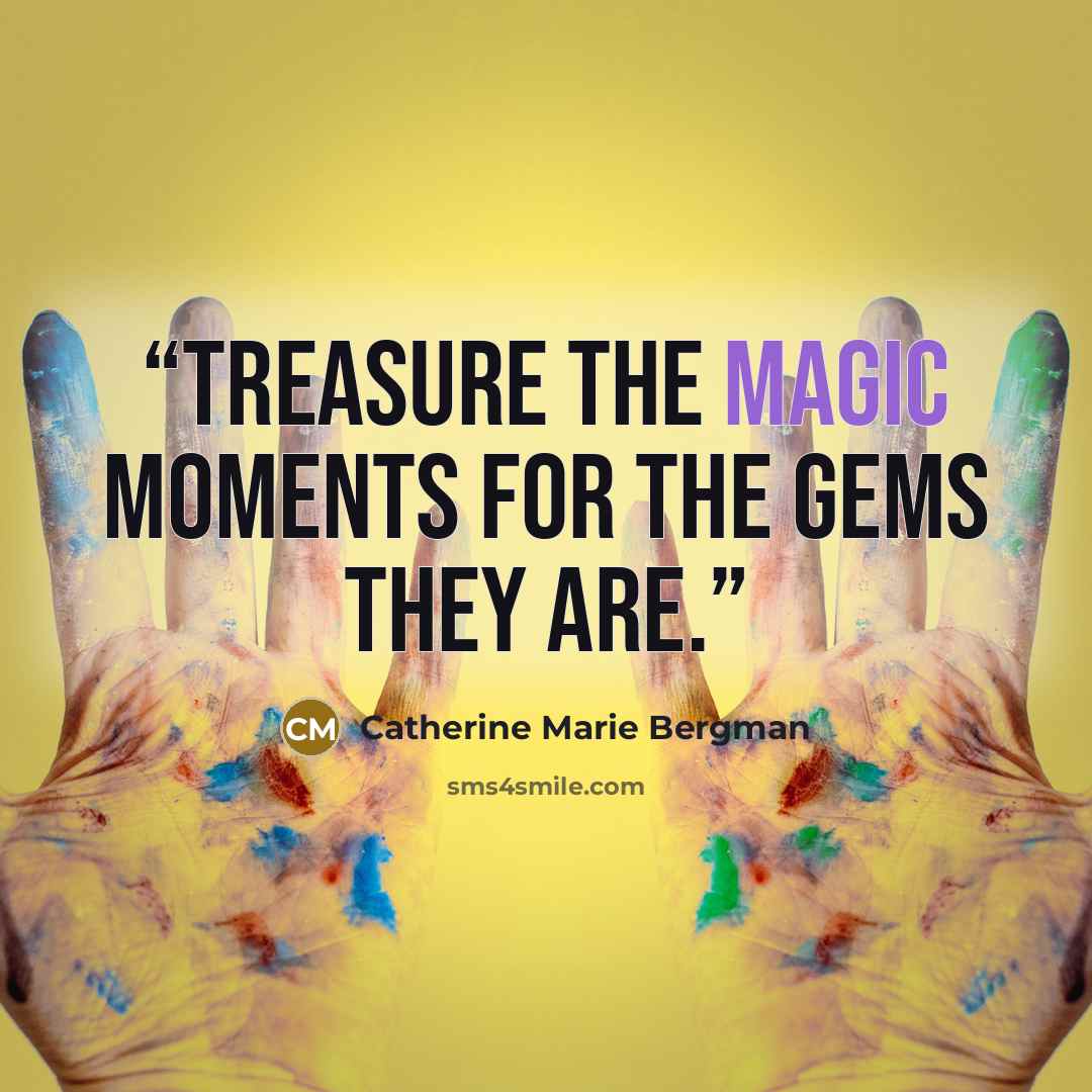 “Treasure the magic moments for the gems they are.” quote by Catherine Marie Bergman