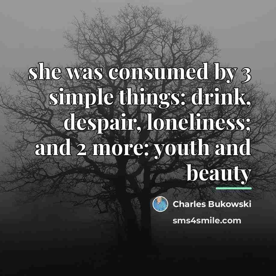 “she was consumed by 3 simple things: drink, despair, loneliness;…” quote by Charles Bukowski