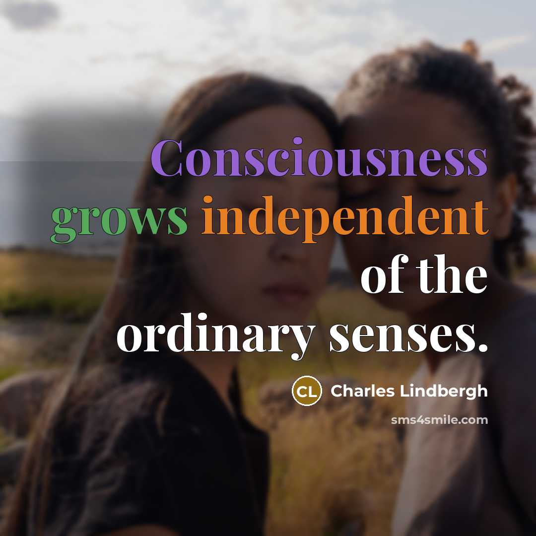 “Consciousness grows independent of the ordinary senses.…” quote by Charles Lindbergh