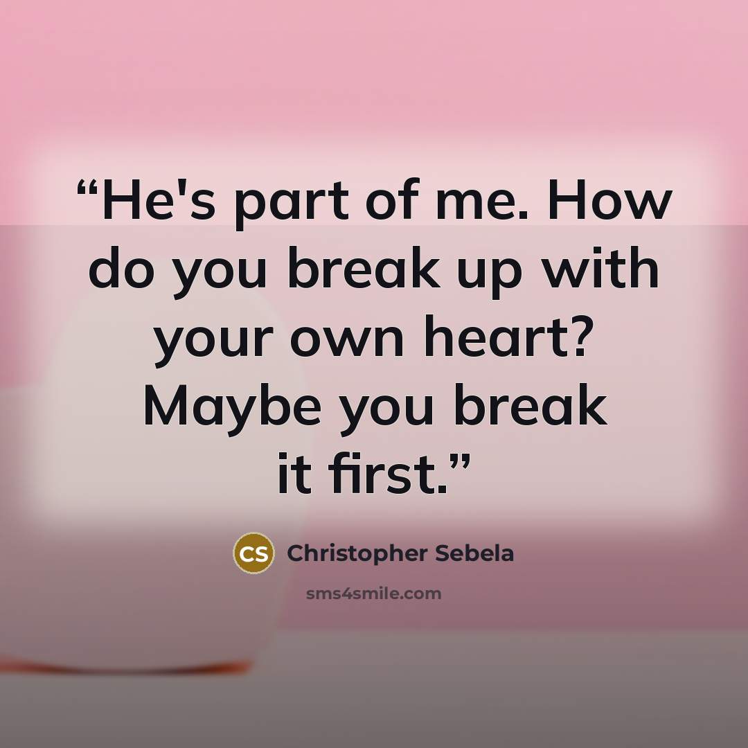 “He's part of me. How do you break up with your own heart? Maybe you break it first.” quote by Christopher Sebela