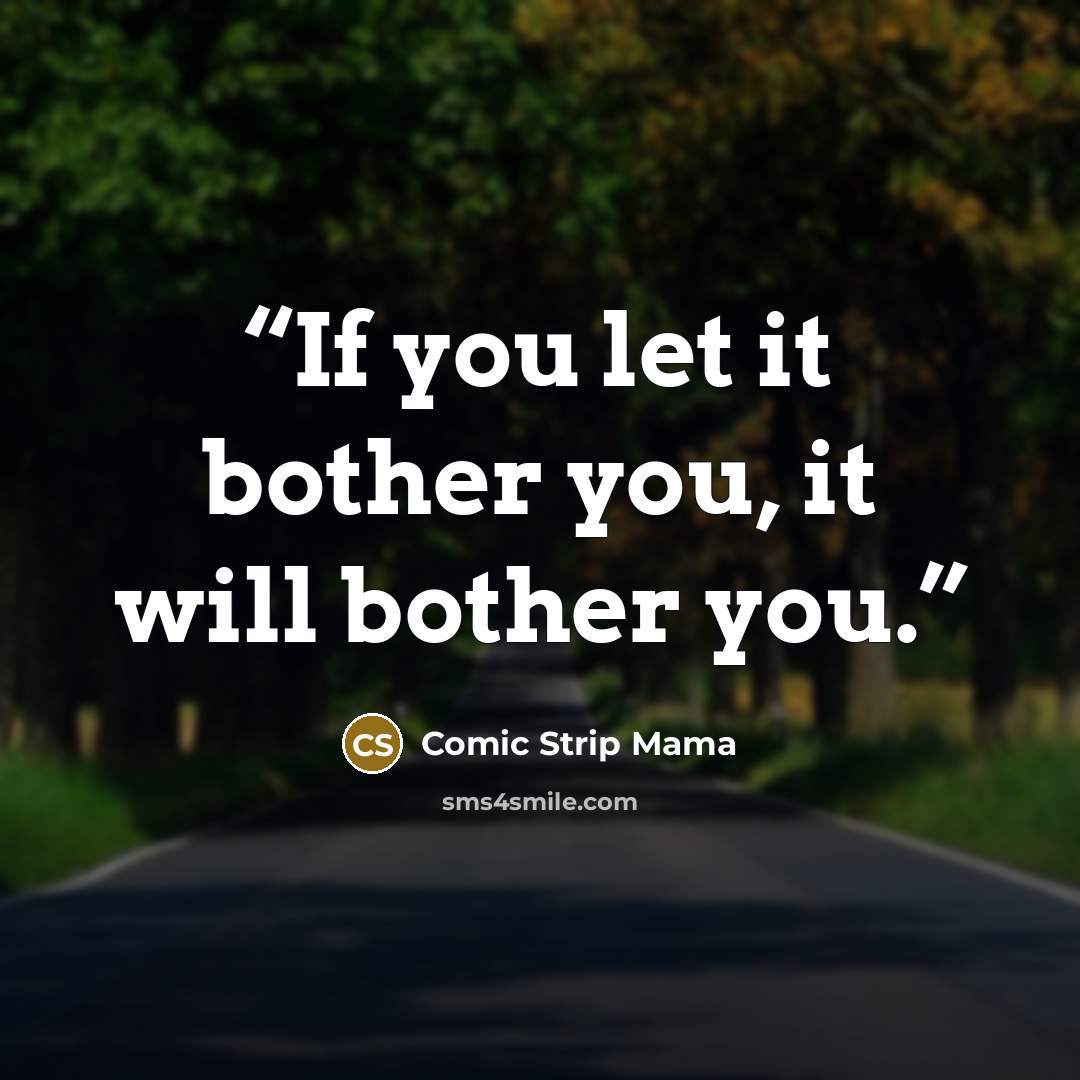 “If you let it bother you, it will bother you.” quote by Comic Strip Mama