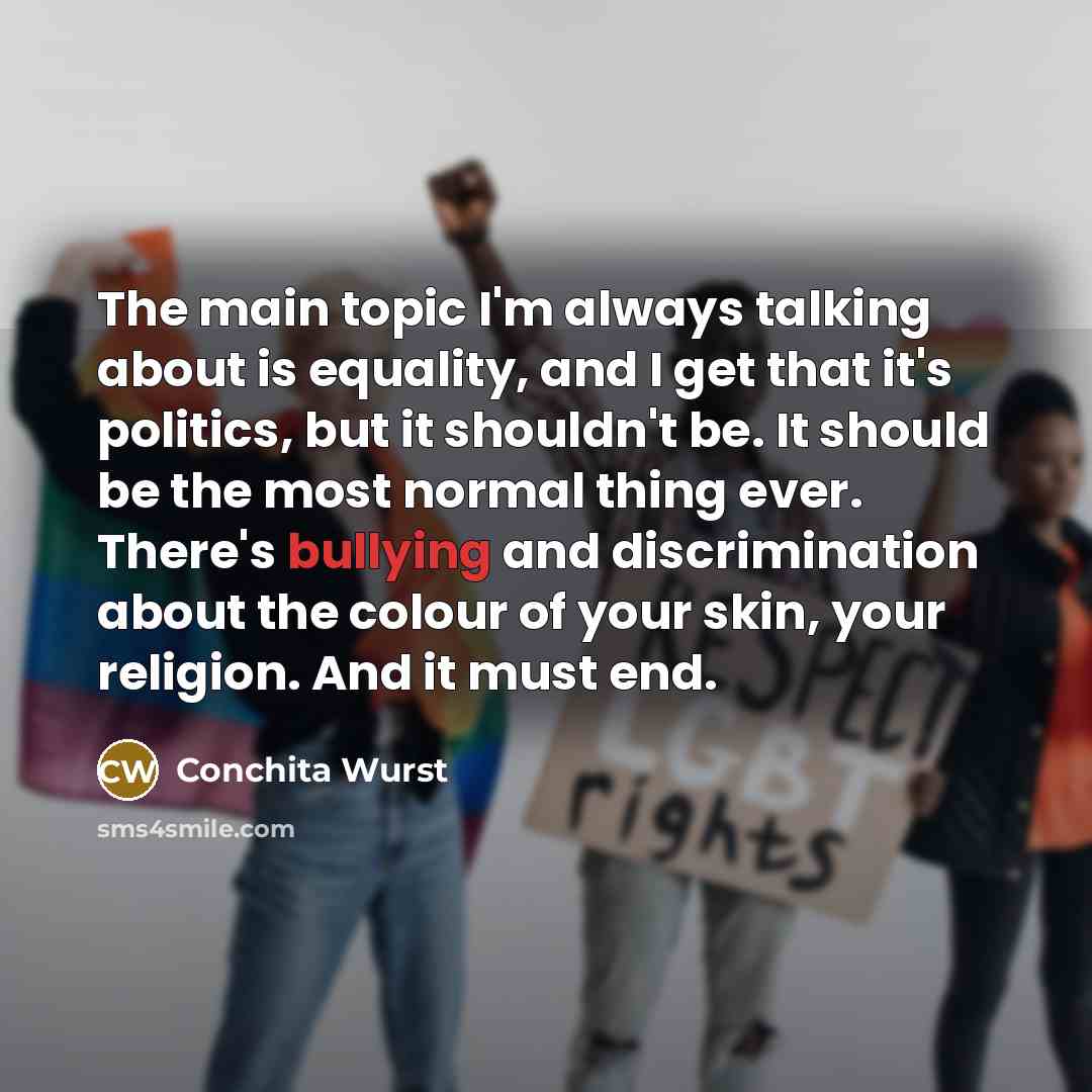 “The main topic I'm always talking about is equality, and…” quote by Conchita Wurst