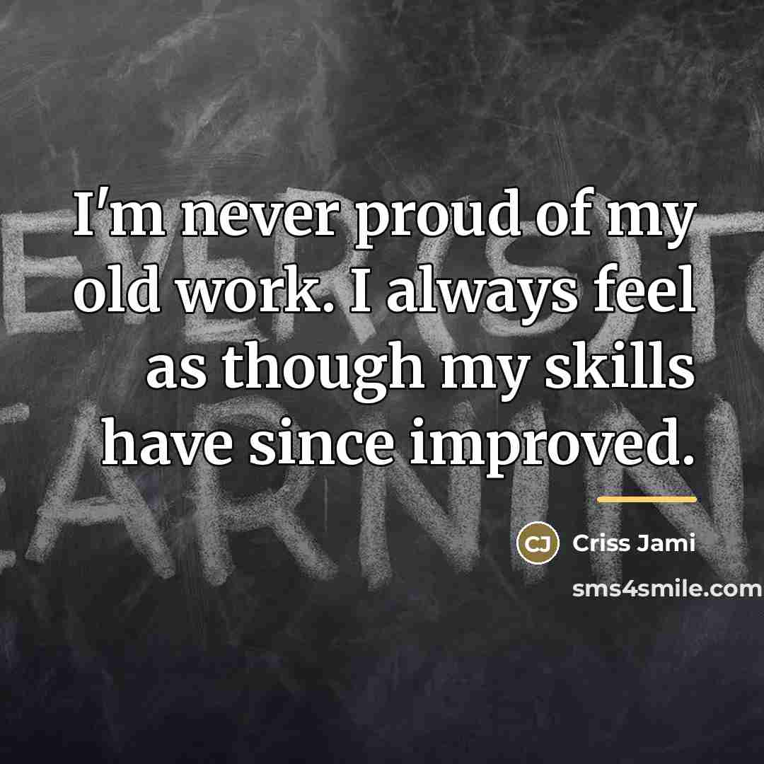 “I'm never proud of my old work. I always feel…” quote by Criss Jami
