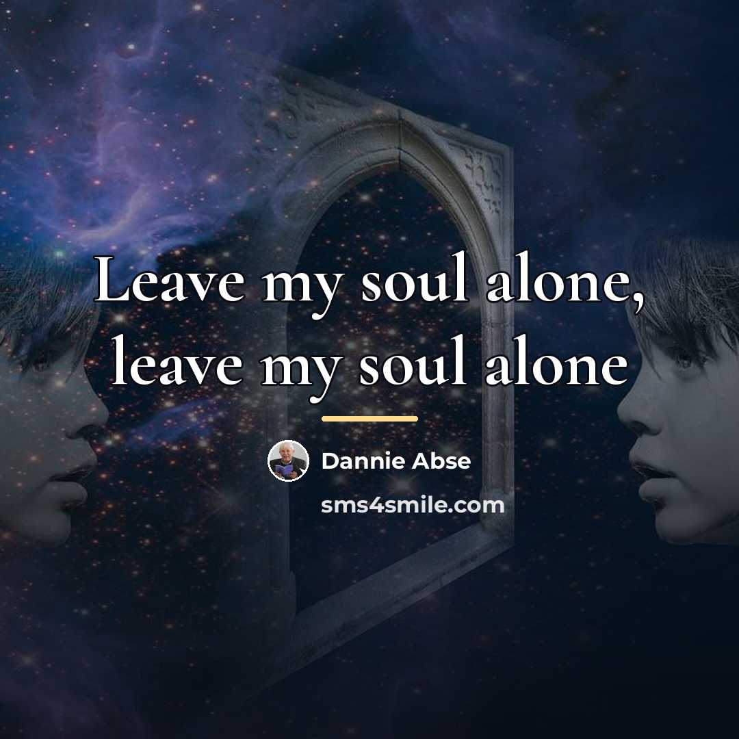 “Leave my soul alone, leave my soul alone…” quote by Dannie Abse