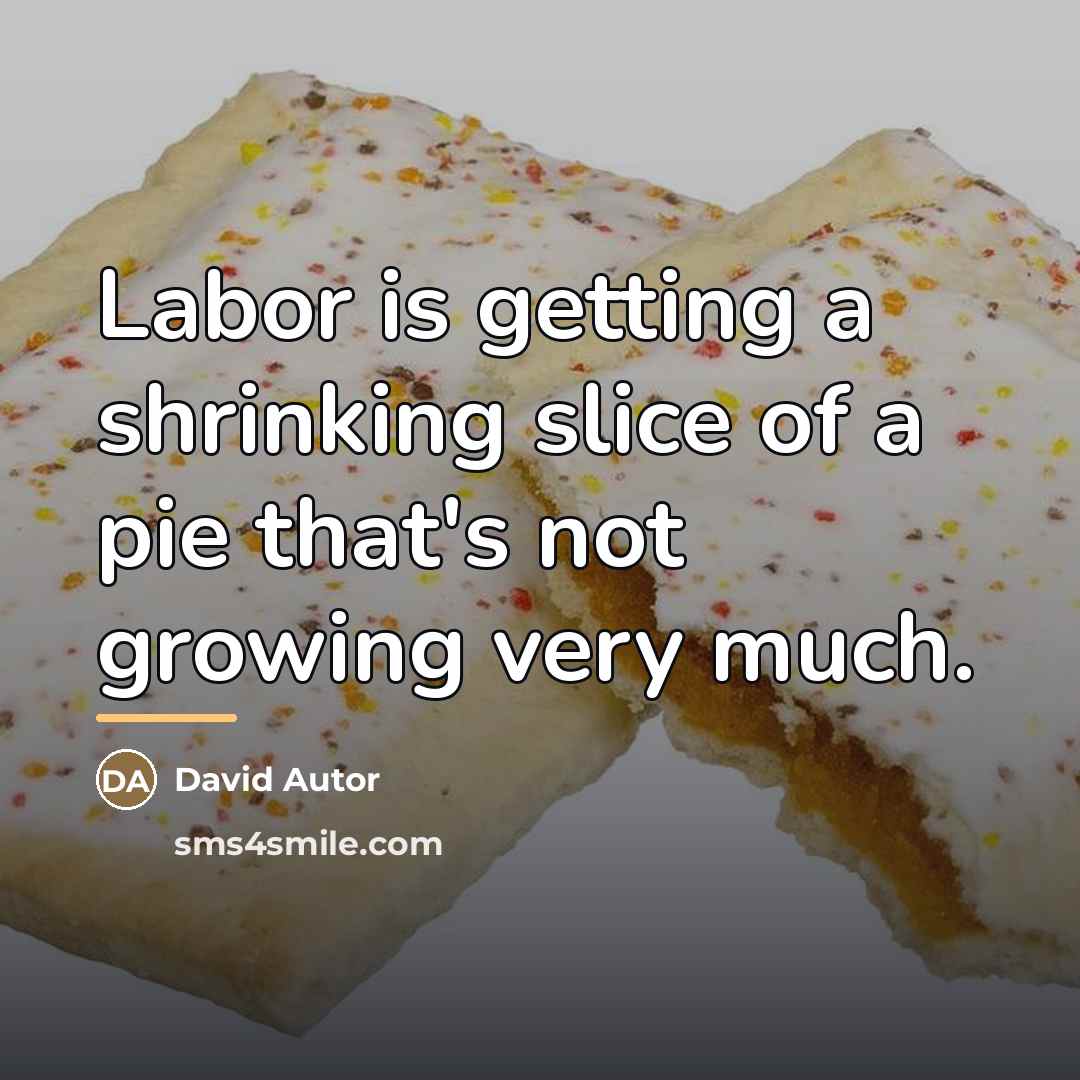 “Labor is getting a shrinking slice of a pie that's…” quote by David Autor