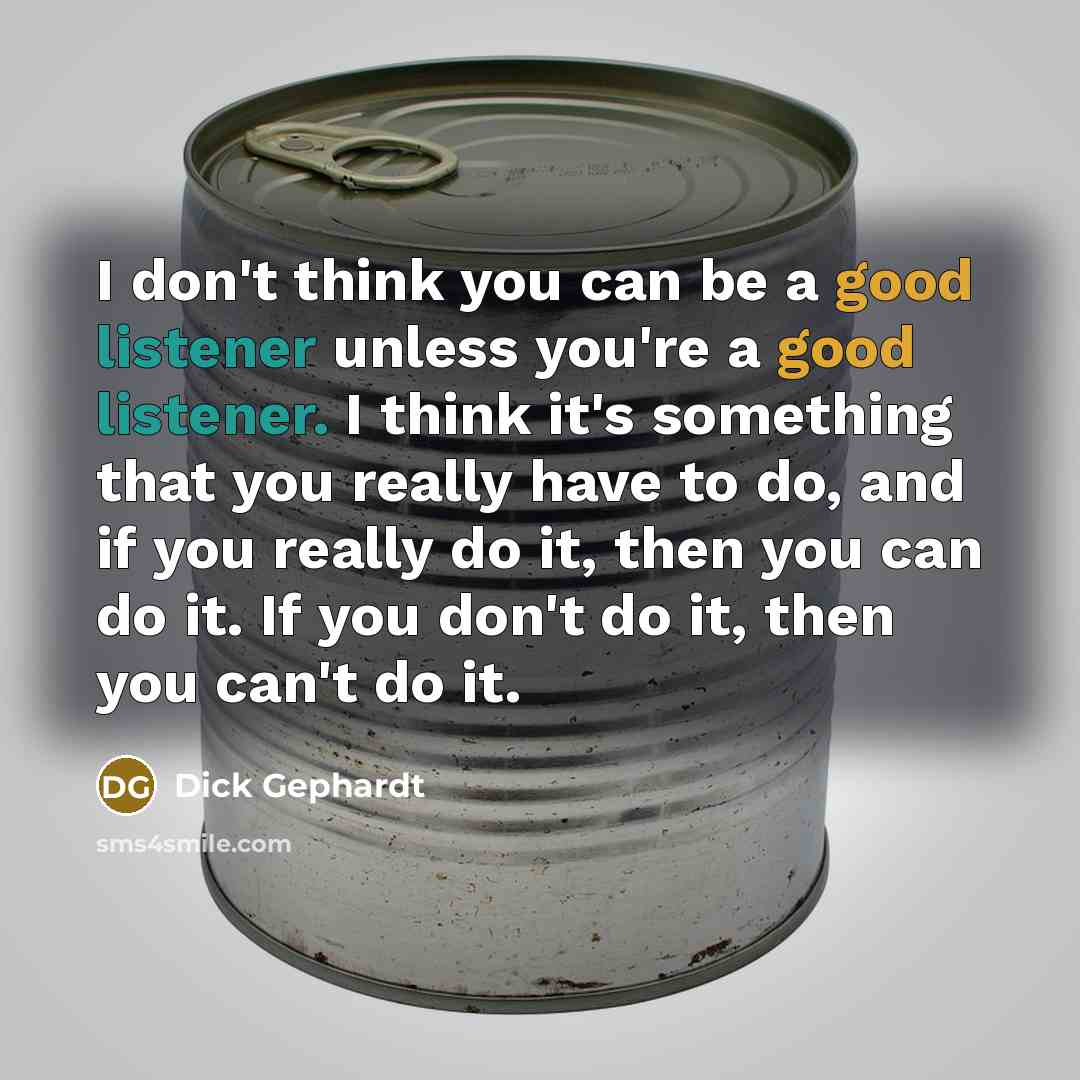 “I don't think you can be a good listener unless…” quote by Dick Gephardt