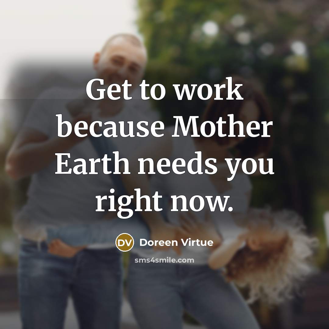 “Get to work because Mother Earth needs you right now.…” quote by Doreen Virtue