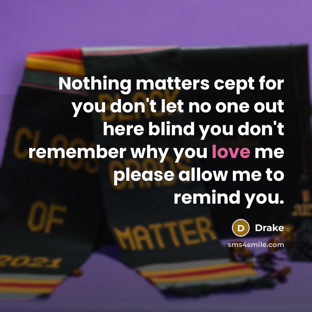 “Nothing matters cept for you don't let no one out…” quote by Drake