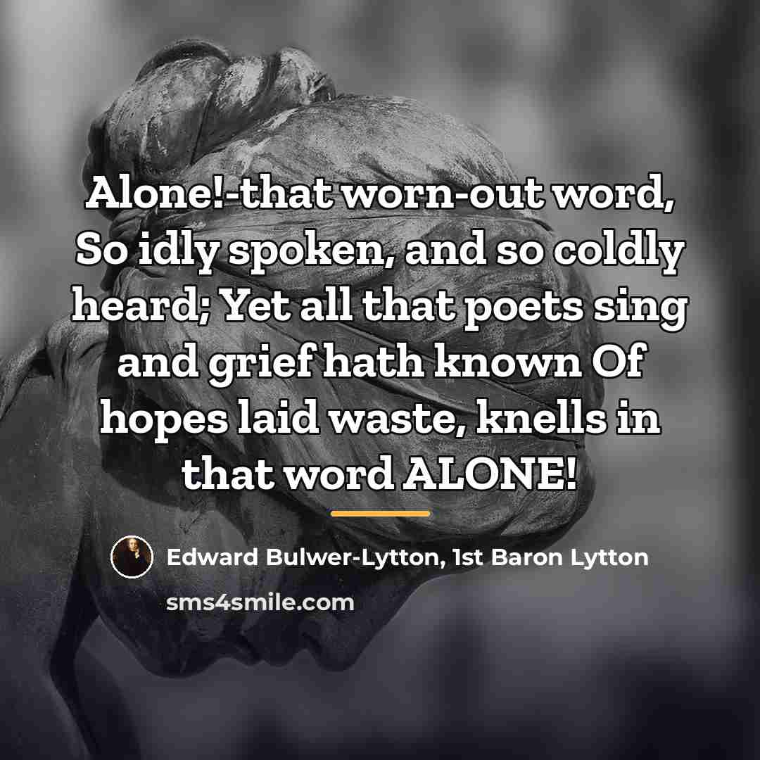 “Alone!-that worn-out word, So idly spoken, and so coldly heard;…” quote by Edward Bulwer-Lytton, 1st Baron Lytton