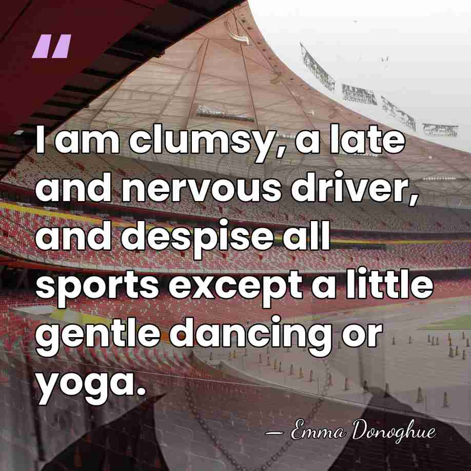 I am clumsy, a late and nervous driver, and despise all sports&hellip; - Emma Donoghue