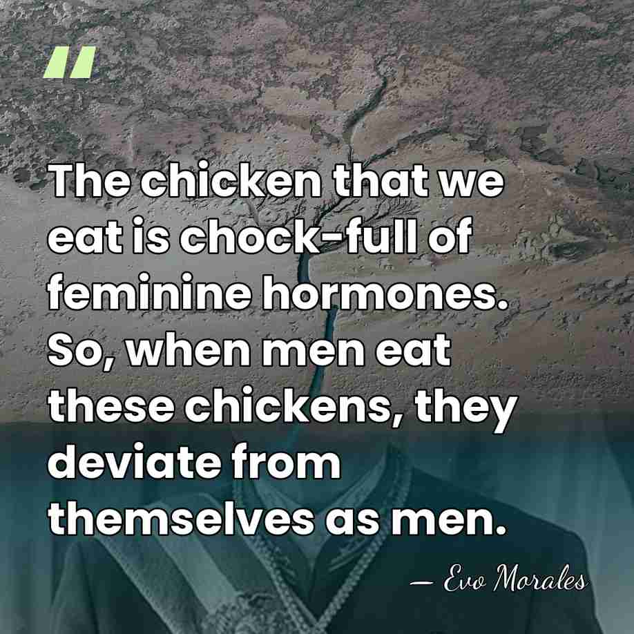 The chicken that we eat is chock-full of feminine hormones. So, when&hellip; - Evo Morales