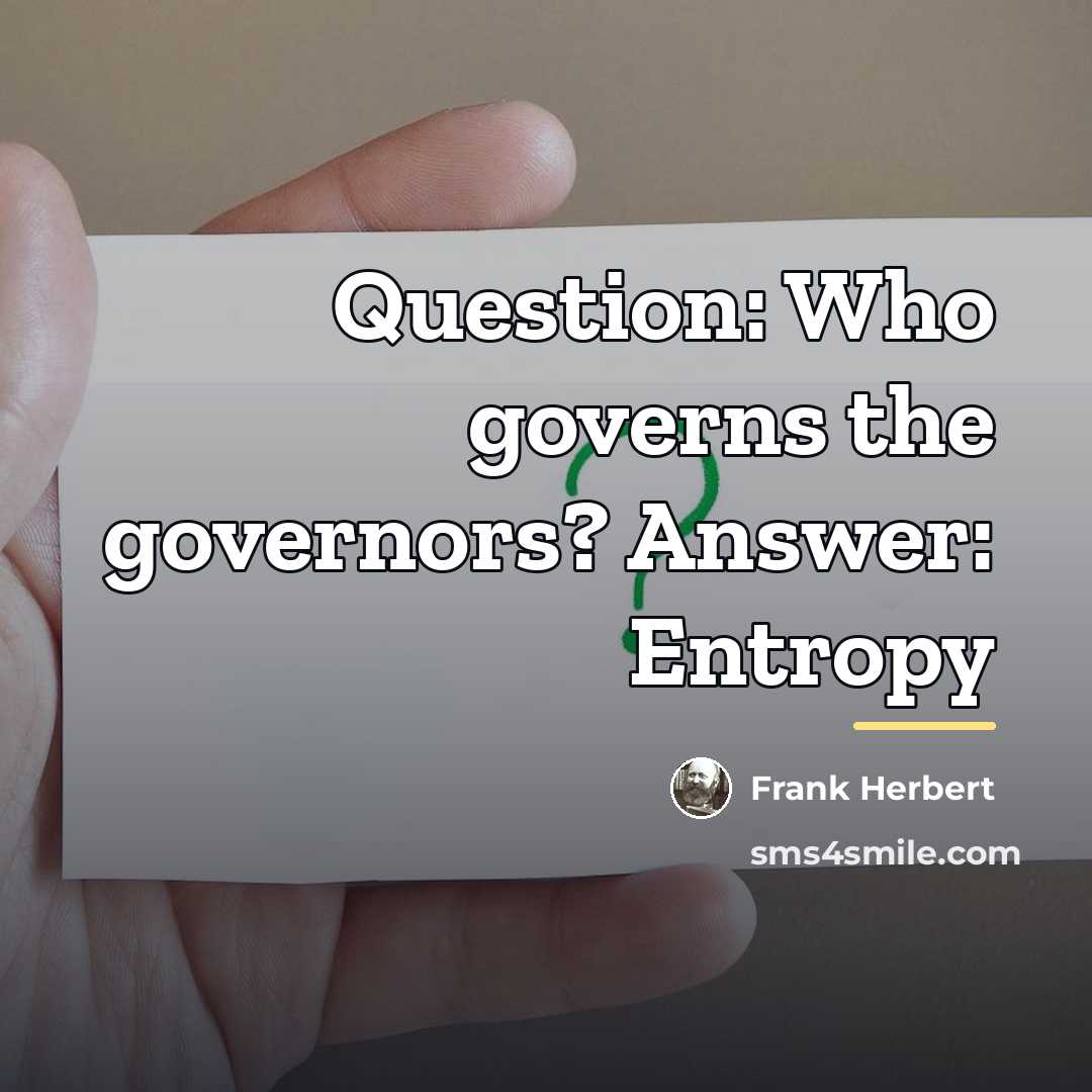 “Question: Who governs the governors? Answer: Entropy…” quote by Frank Herbert