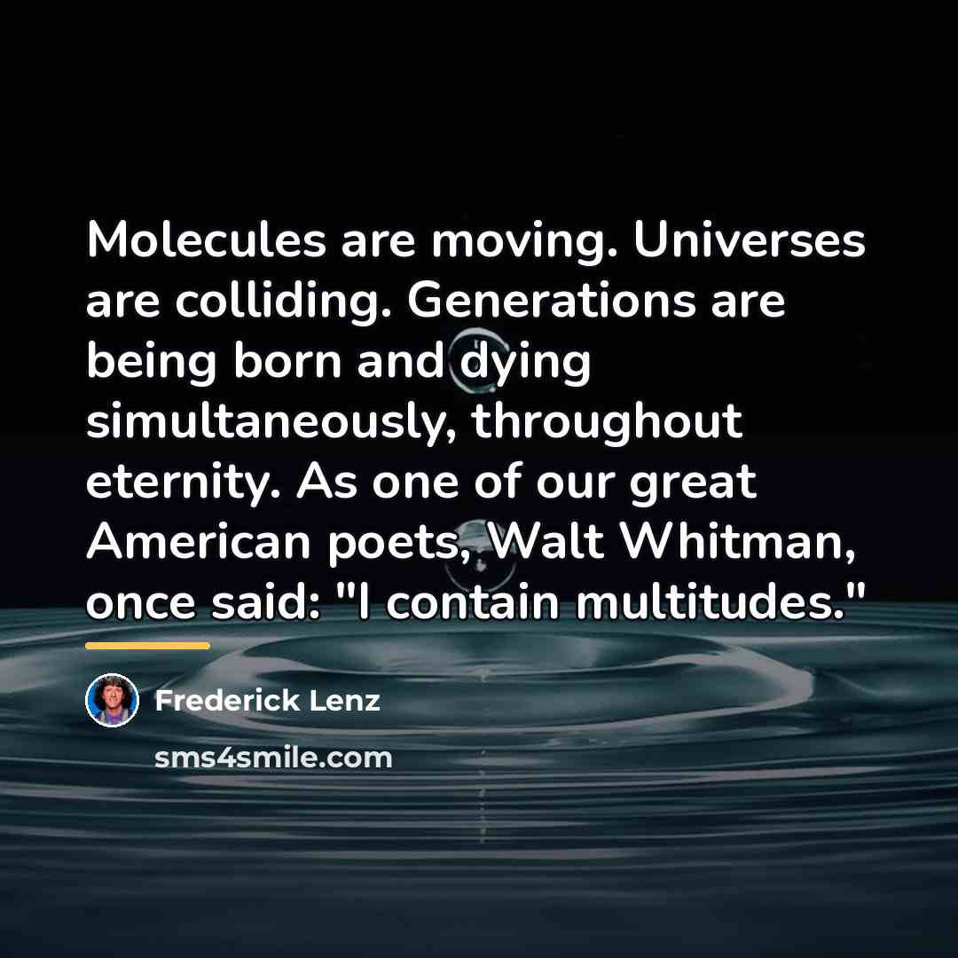“Molecules are moving. Universes are colliding. Generations are being born…” quote by Frederick Lenz