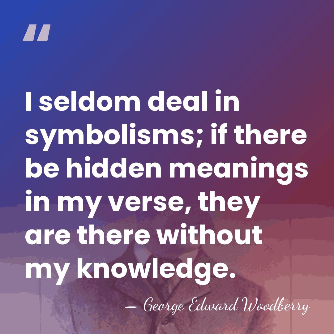 I seldom deal in symbolisms; if there be hidden meanings in my&hellip; - George Edward Woodberry