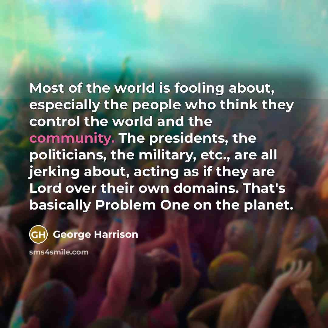 “Most of the world is fooling about, especially the people…” quote by George Harrison