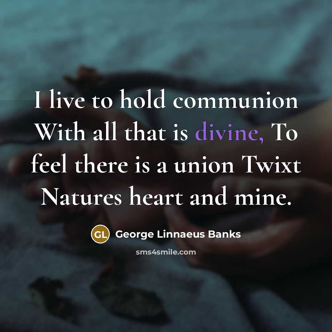“I live to hold communion With all that is divine,…” quote by George Linnaeus Banks
