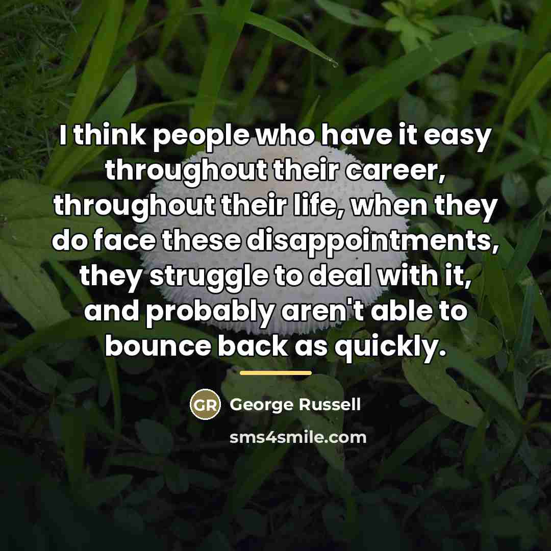 “I think people who have it easy throughout their career,…” quote by George Russell