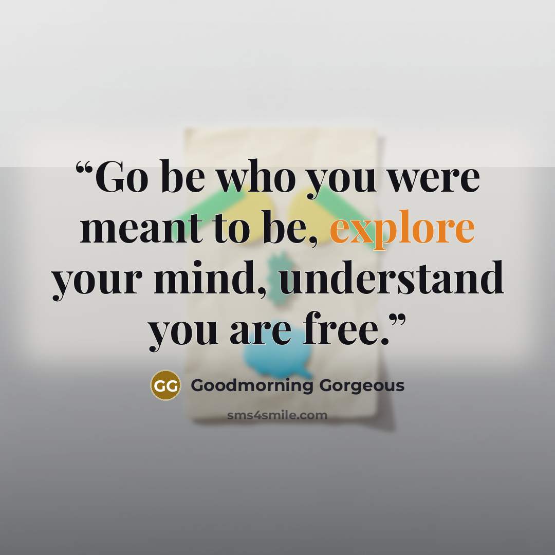 “Go be who you were meant to be, explore your mind, understand you are free.” quote by Goodmorning Gorgeous