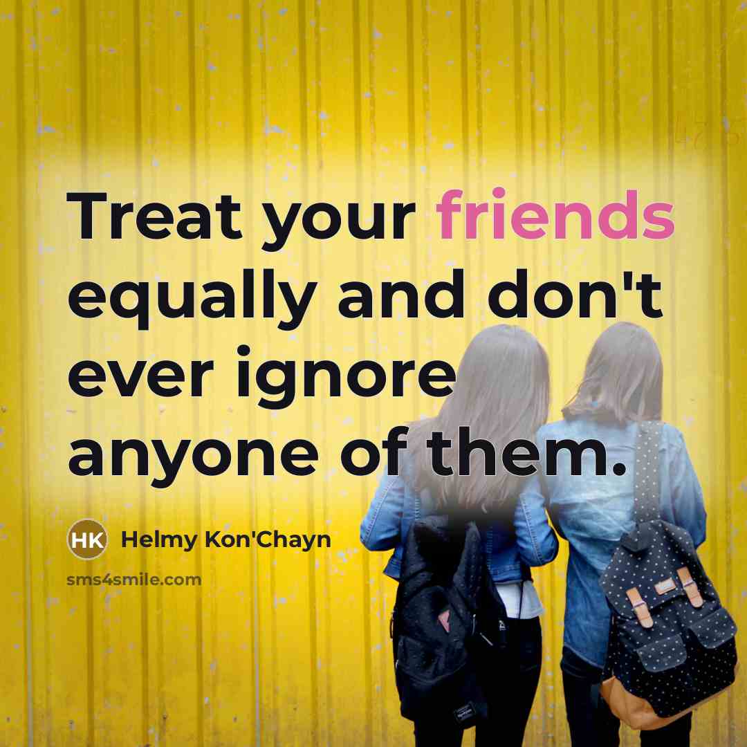 “Treat your friends equally and don't ever ignore anyone of them.” quote by Helmy Kon'Chayn