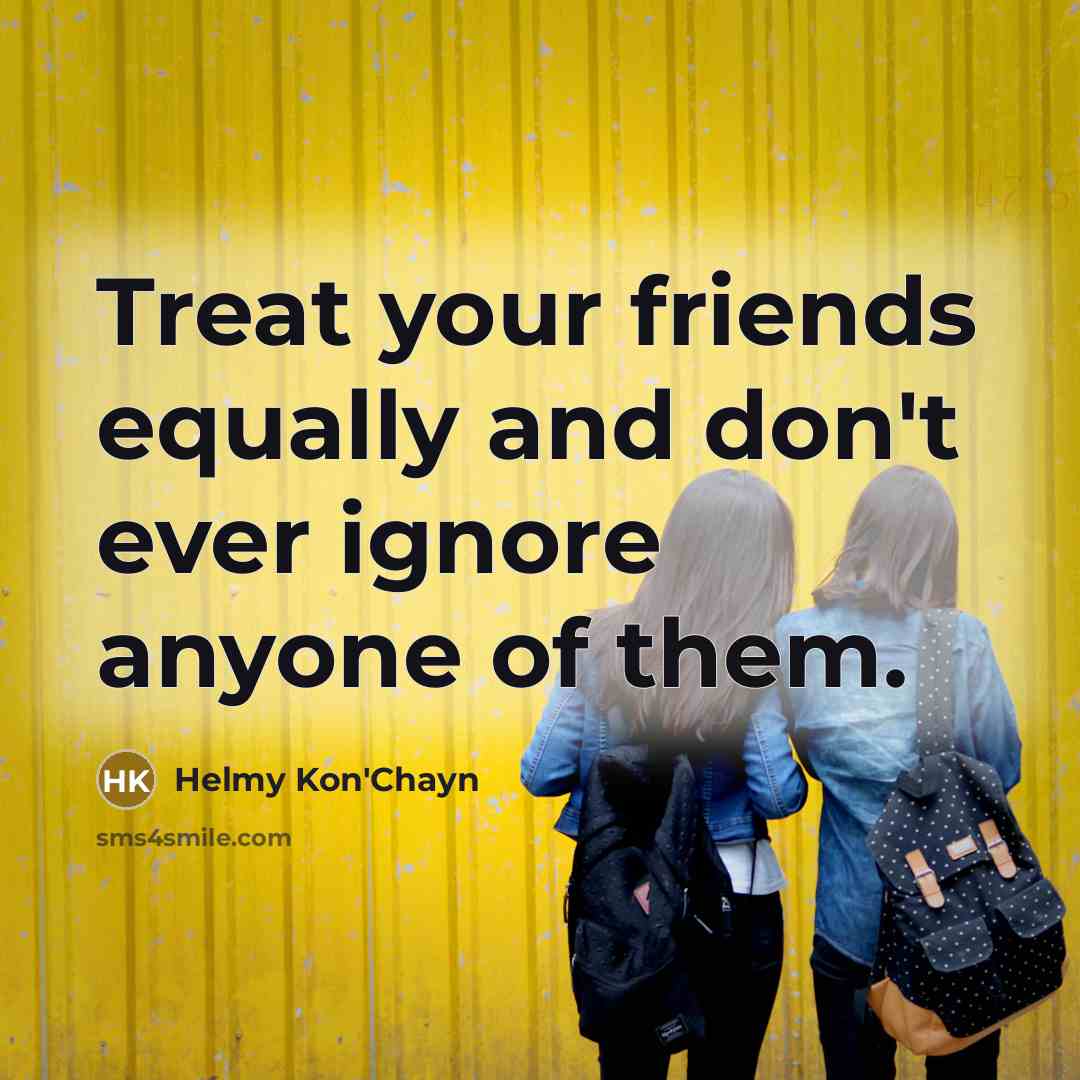 “Treat your friends equally and don't ever ignore anyone of…” quote by Helmy Kon'Chayn