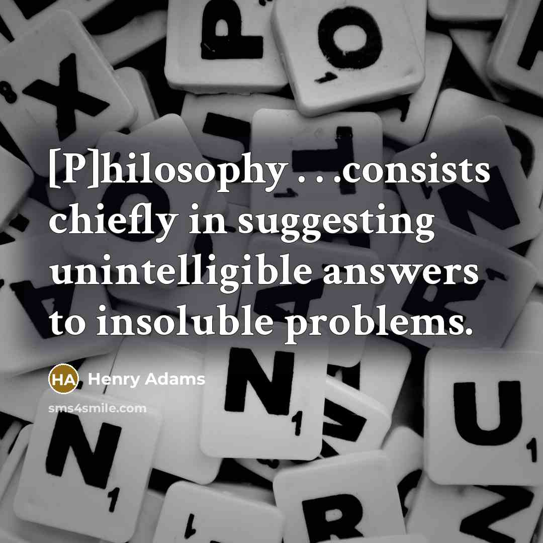 “[P]hilosophy . . .consists chiefly in suggesting unintelligible answers to…” quote by Henry Adams