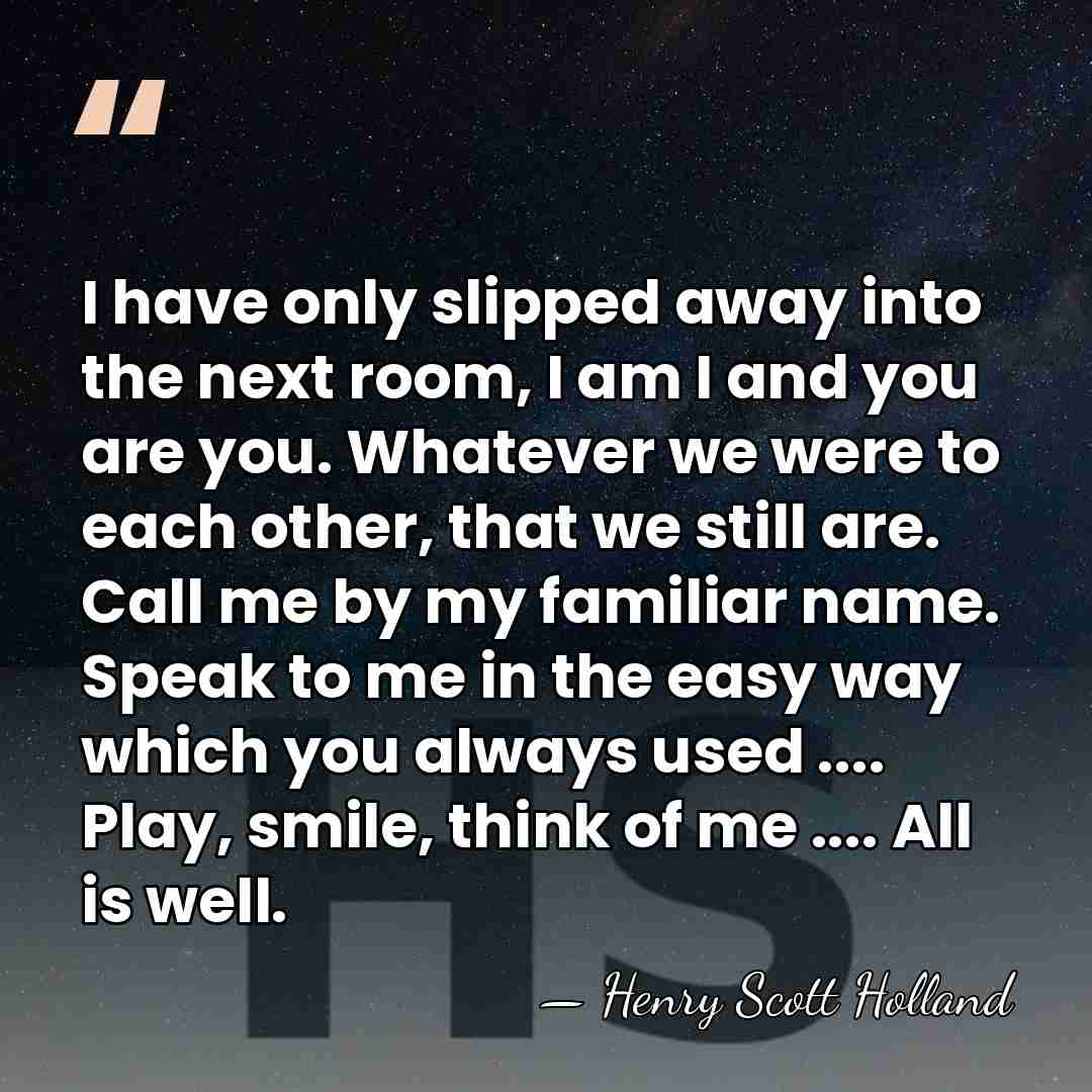 I have only slipped away into the next room, I am I&hellip; - Henry Scott Holland