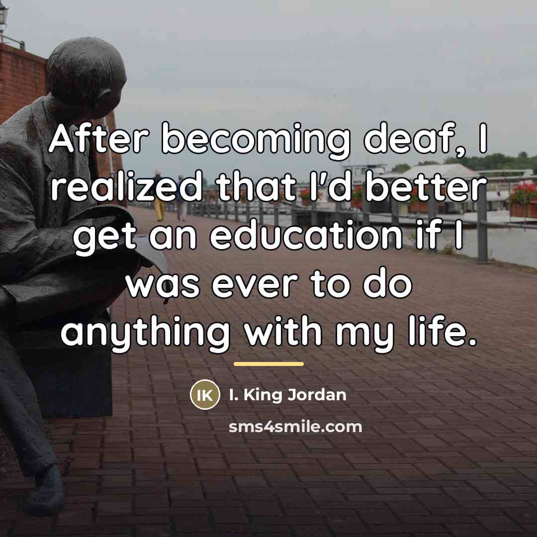 “After becoming deaf, I realized that I'd better get an…” quote by I. King Jordan