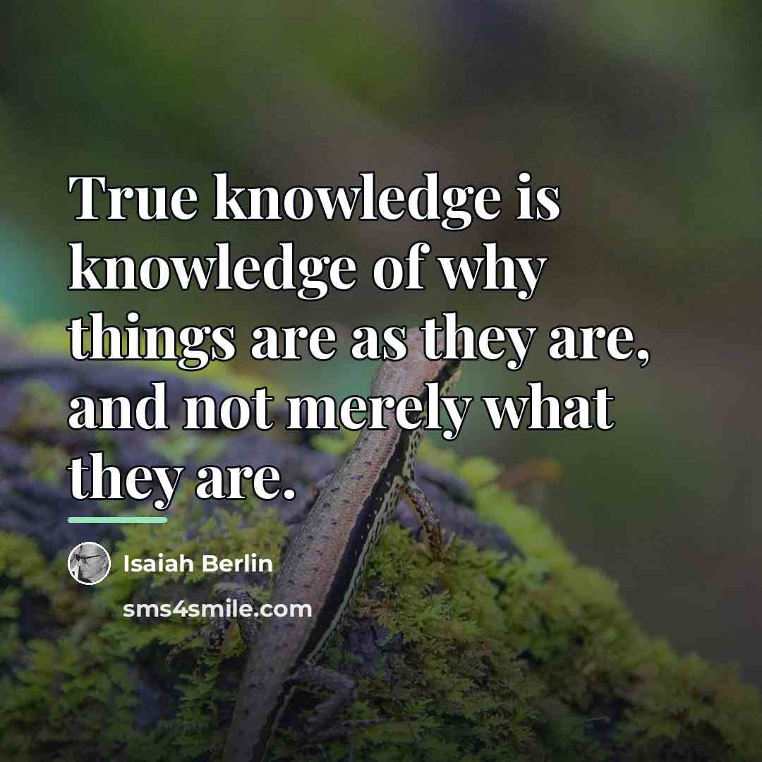 “True knowledge is knowledge of why things are as they…” quote by Isaiah Berlin