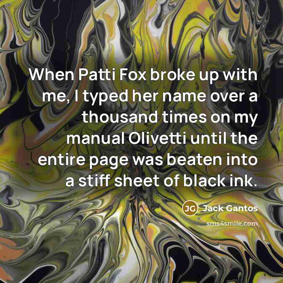 “When Patti Fox broke up with me, I typed her…” quote by Jack Gantos