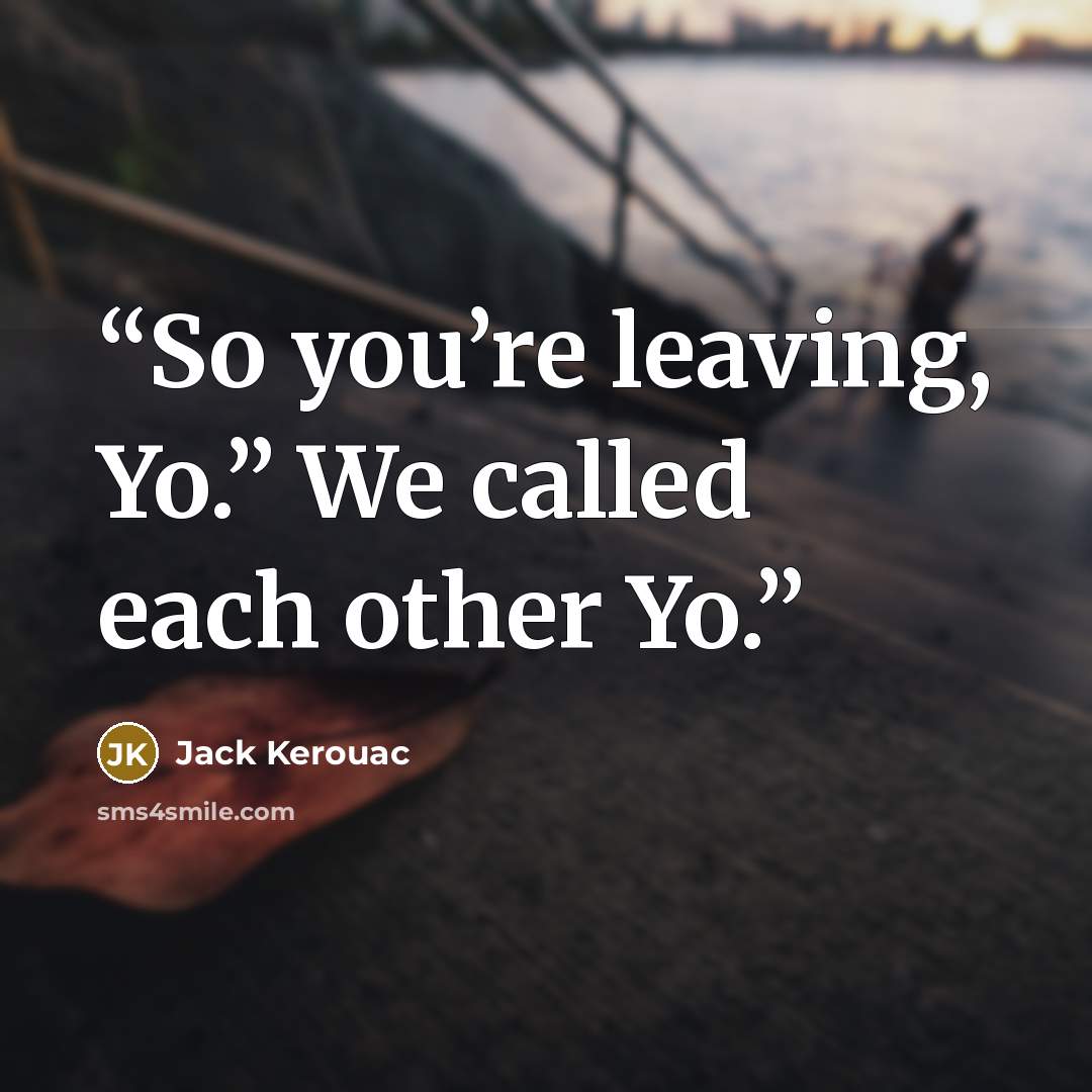 “So you’re leaving, Yo.” We called each other Yo.” quote by Jack Kerouac
