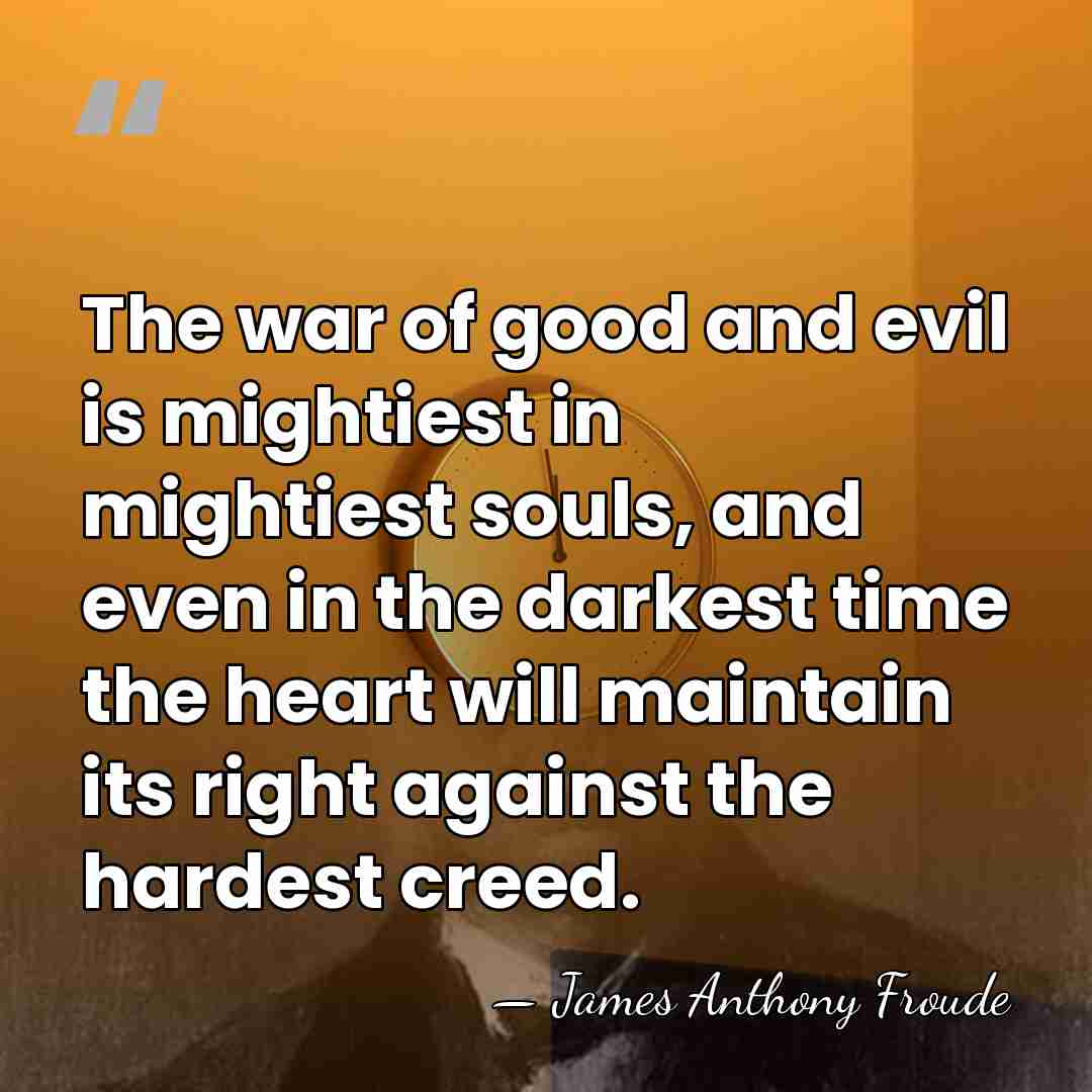 The war of good and evil is mightiest in mightiest souls, and&hellip; - James Anthony Froude