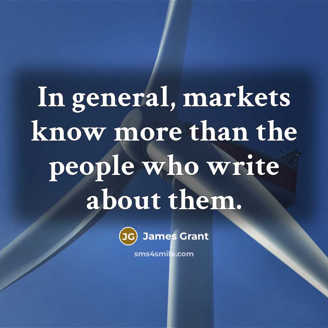 “In general, markets know more than the people who write…” quote by James Grant