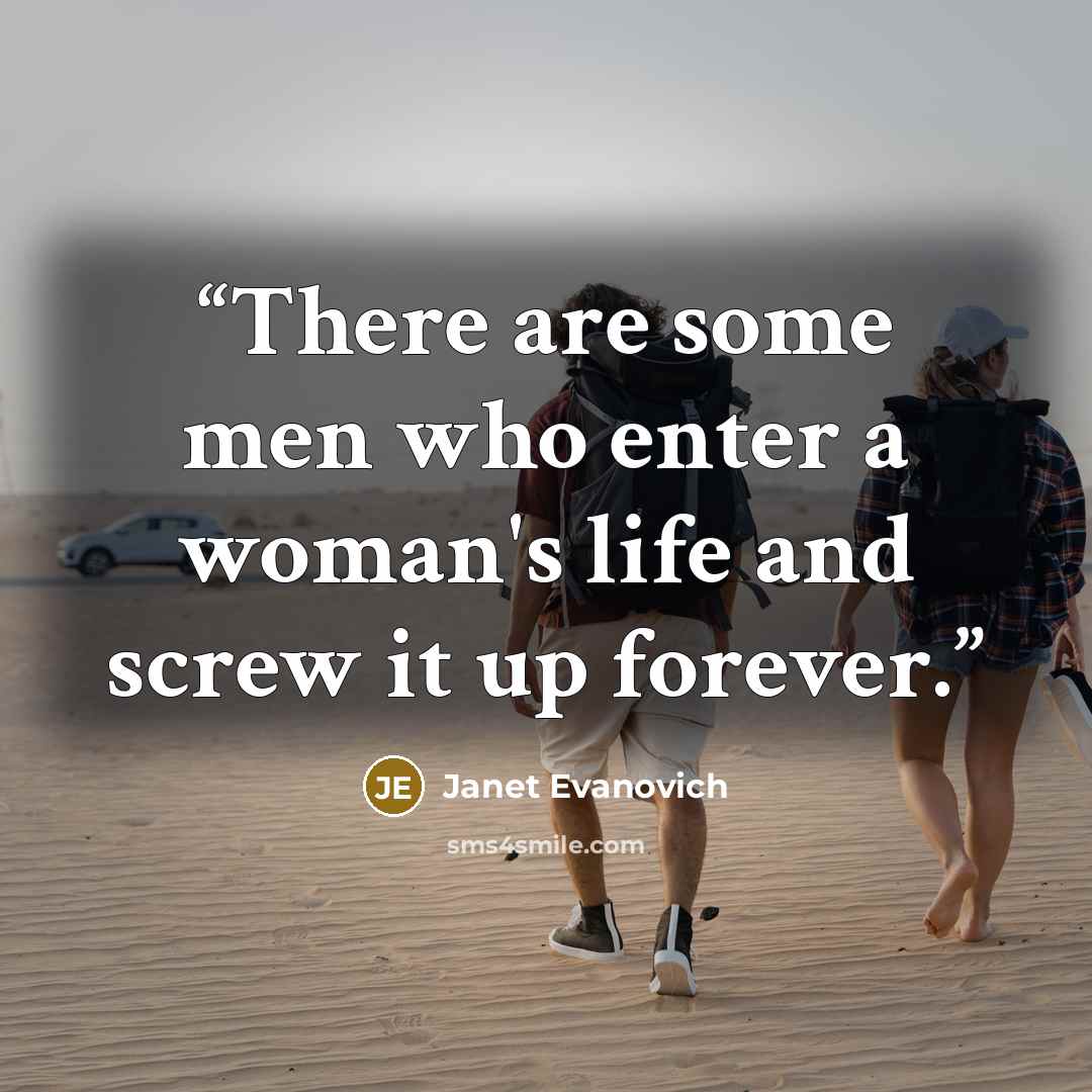 “There are some men who enter a woman's life and screw it up forever.” quote by Janet Evanovich