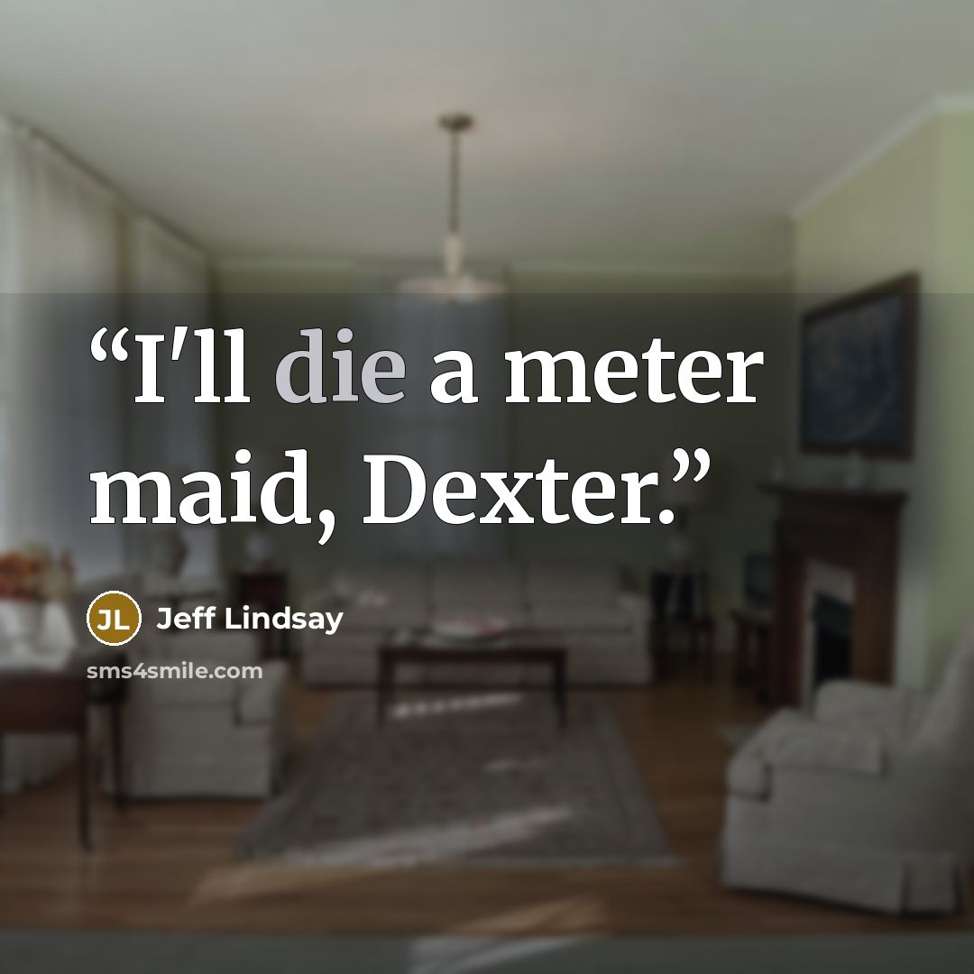 “I'll die a meter maid, Dexter.” quote by Jeff Lindsay