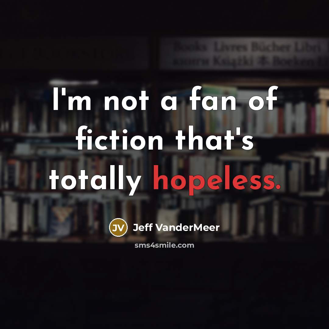 “I'm not a fan of fiction that's totally hopeless.…” quote by Jeff Vandermeer