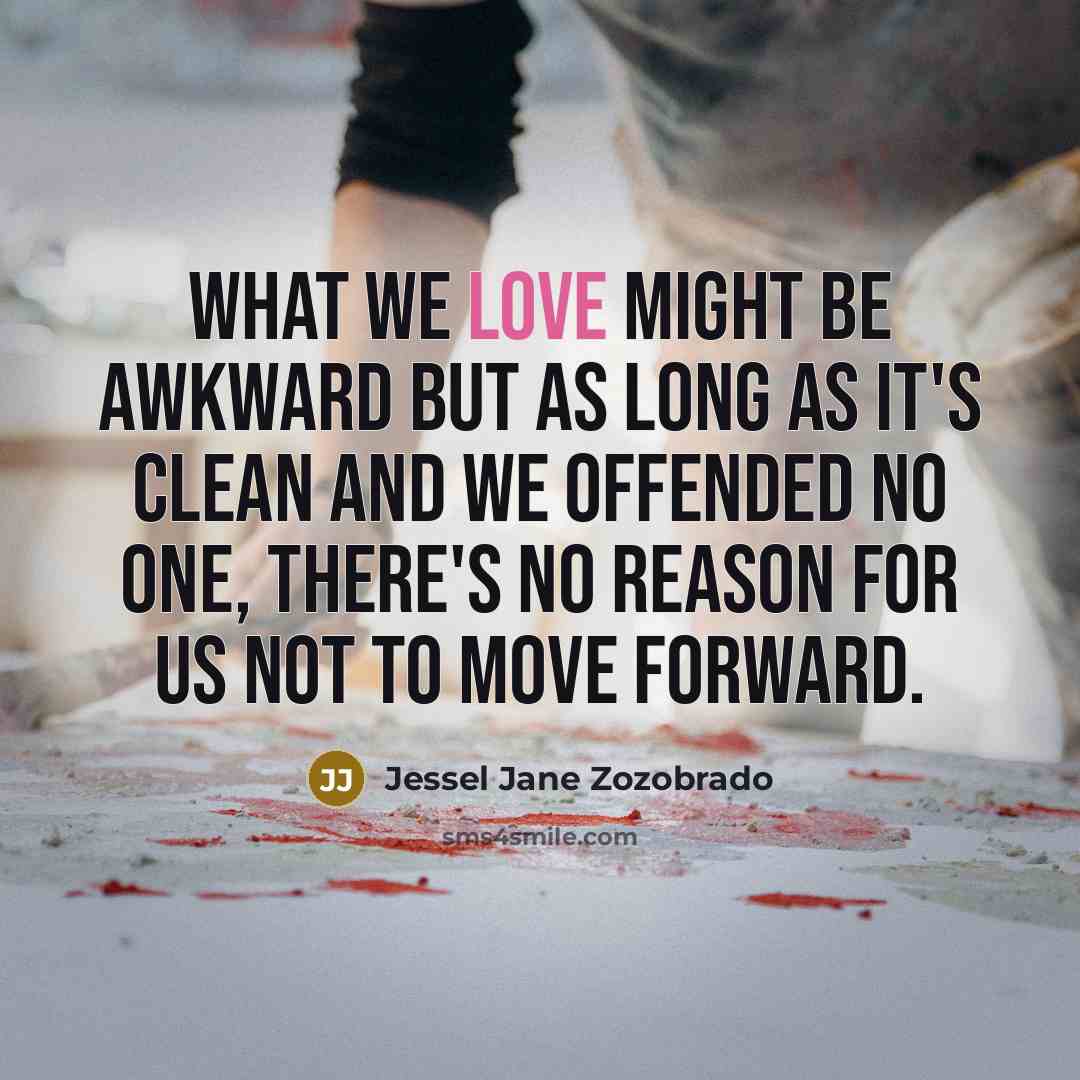 “What we love might be awkward but as long as…” quote by Jessel Jane Zozobrado