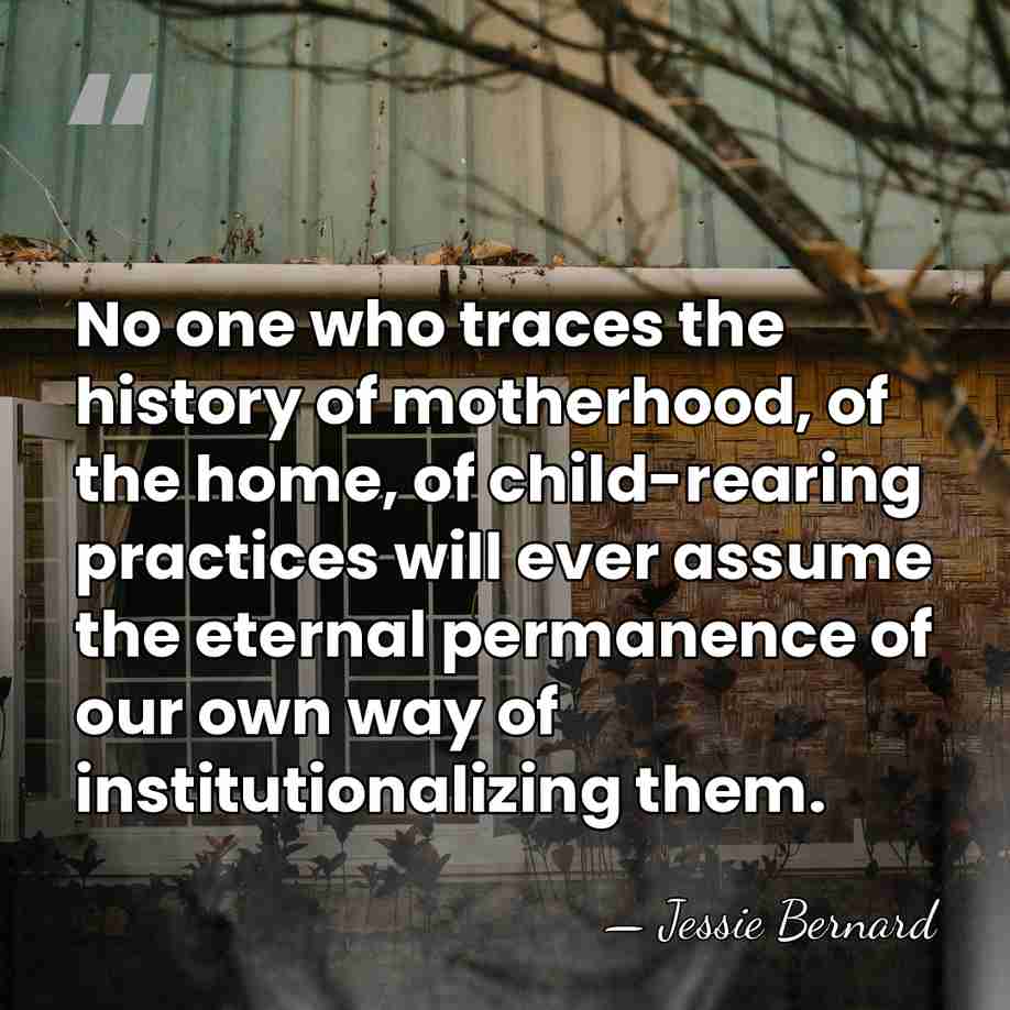 No one who traces the history of motherhood, of the home, of&hellip; - Jessie Bernard