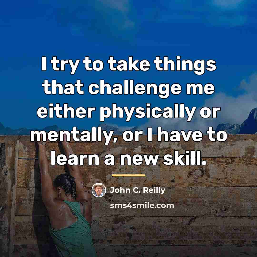 “I try to take things that challenge me either physically…” quote by John C. Reilly