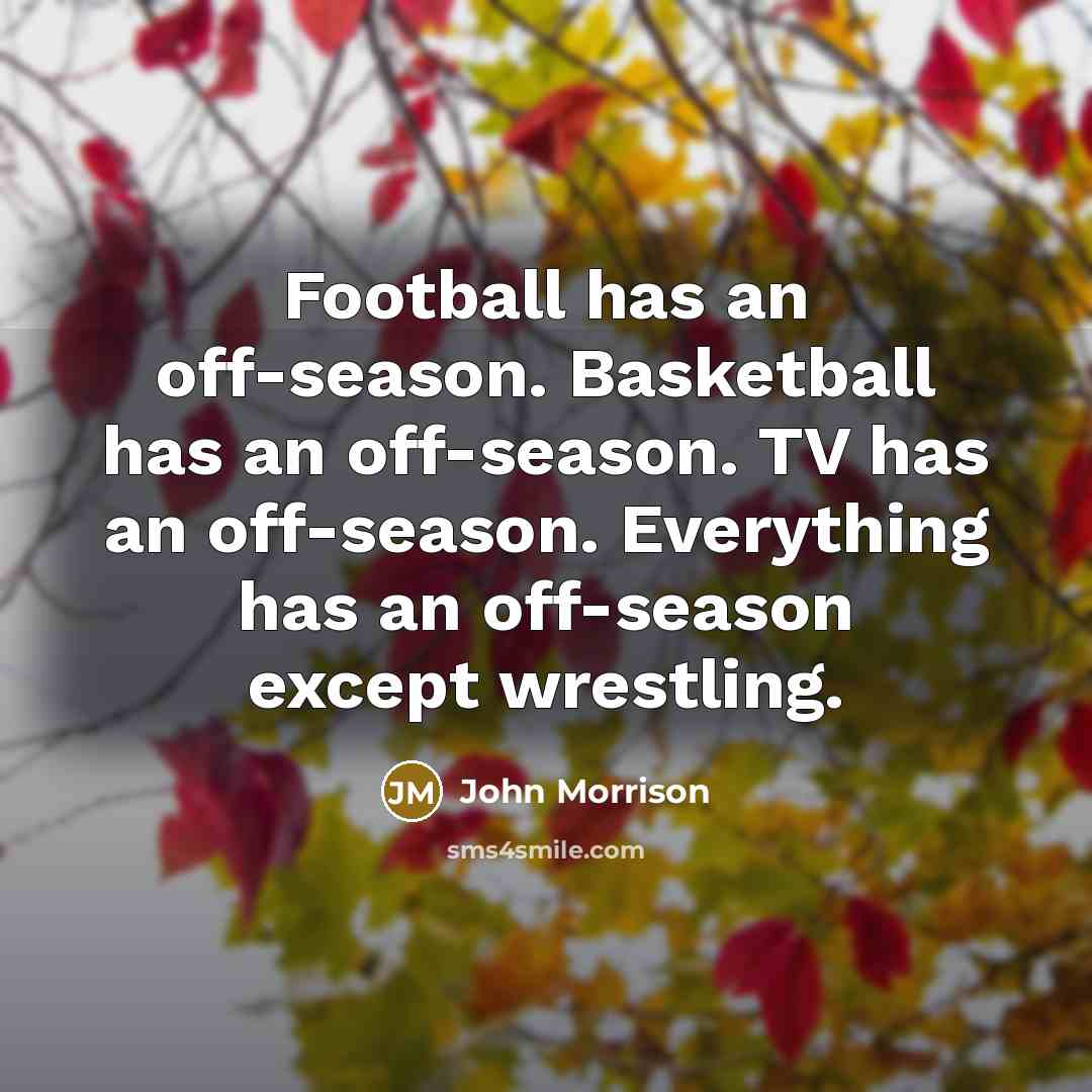 “Football has an off-season. Basketball has an off-season. TV has…” quote by John Morrison