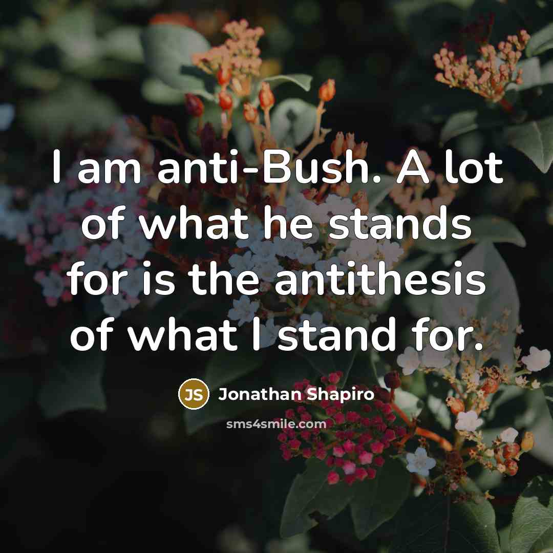“I am anti-Bush. A lot of what he stands for…” quote by Jonathan Shapiro