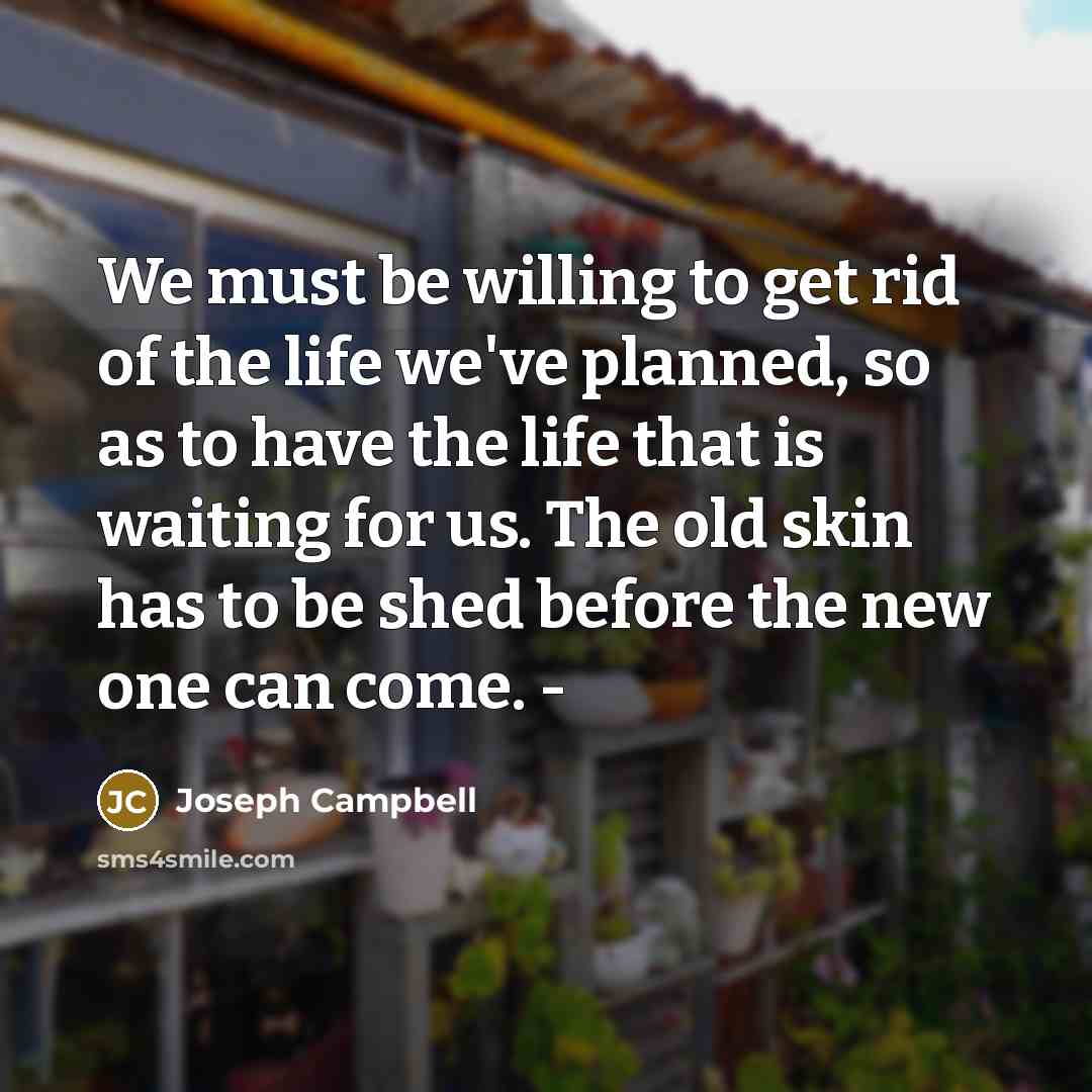 “We must be willing to get rid of the life…” quote by Joseph Campbell