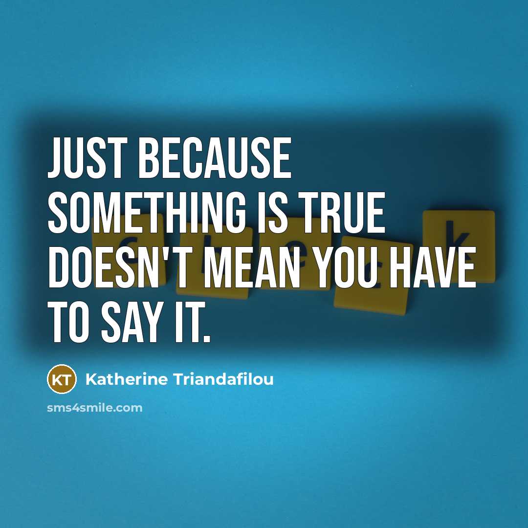 “Just because something is true doesn't mean you have to say it.” quote by Katherine Triandafilou