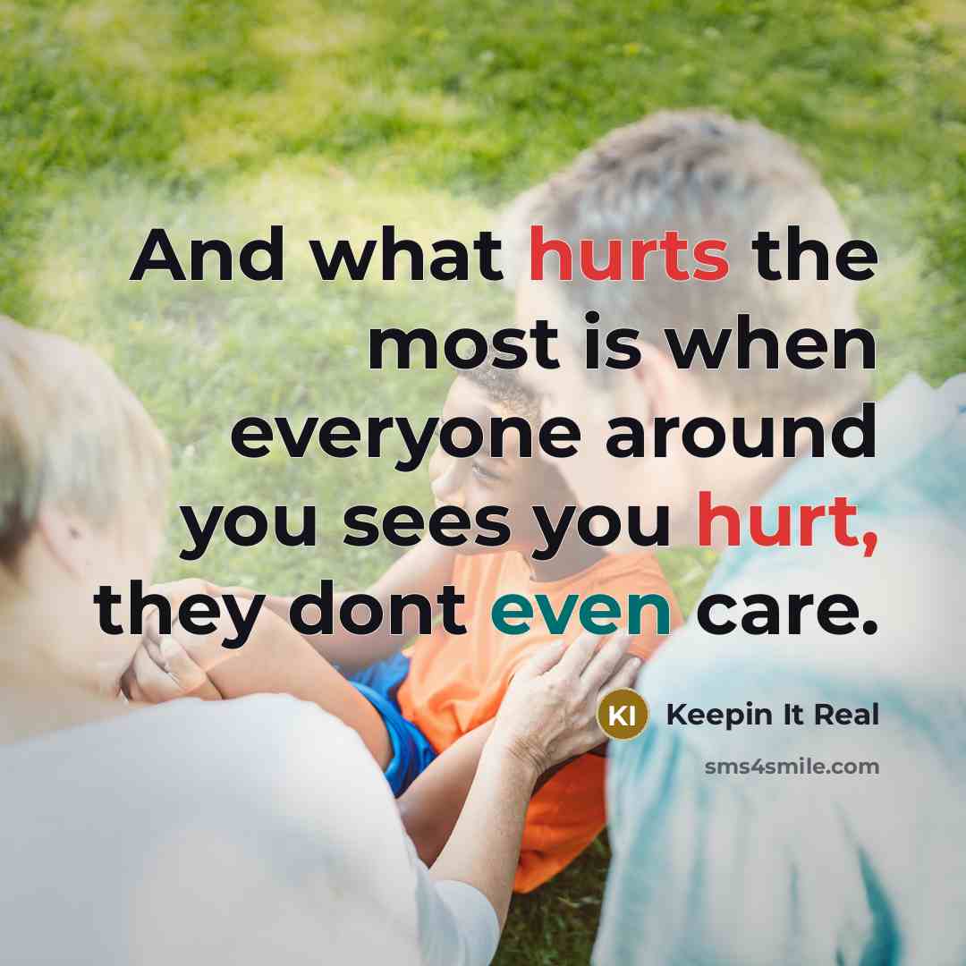 “And what hurts the most is when everyone around you sees you hurt, they dont even care.” quote by Keepin It Real