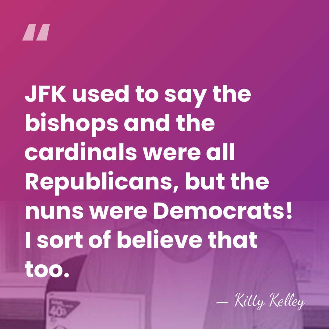 JFK used to say the bishops and the cardinals were all Republicans,&hellip; - Kitty Kelley