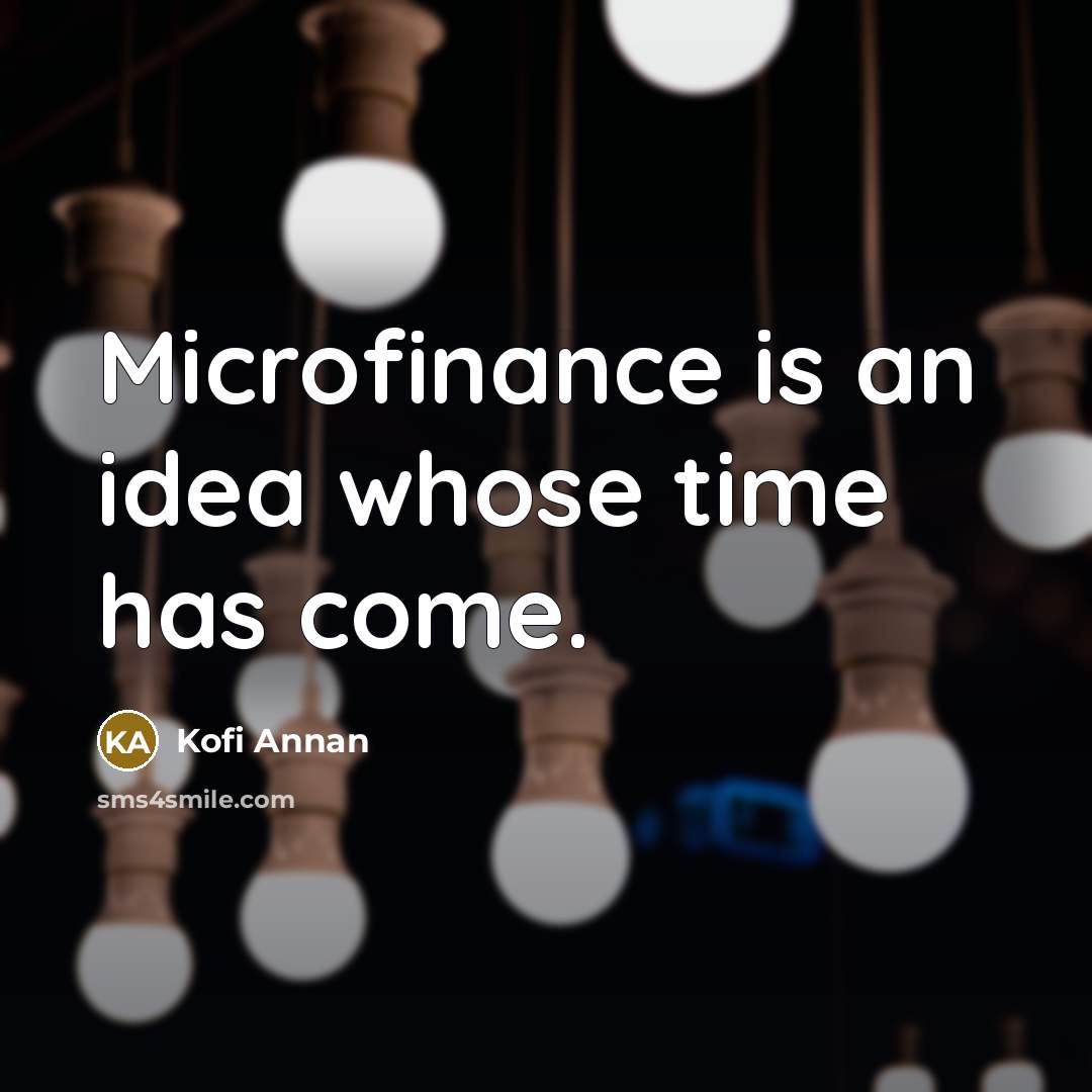 “Microfinance is an idea whose time has come.” quote by Kofi Annan