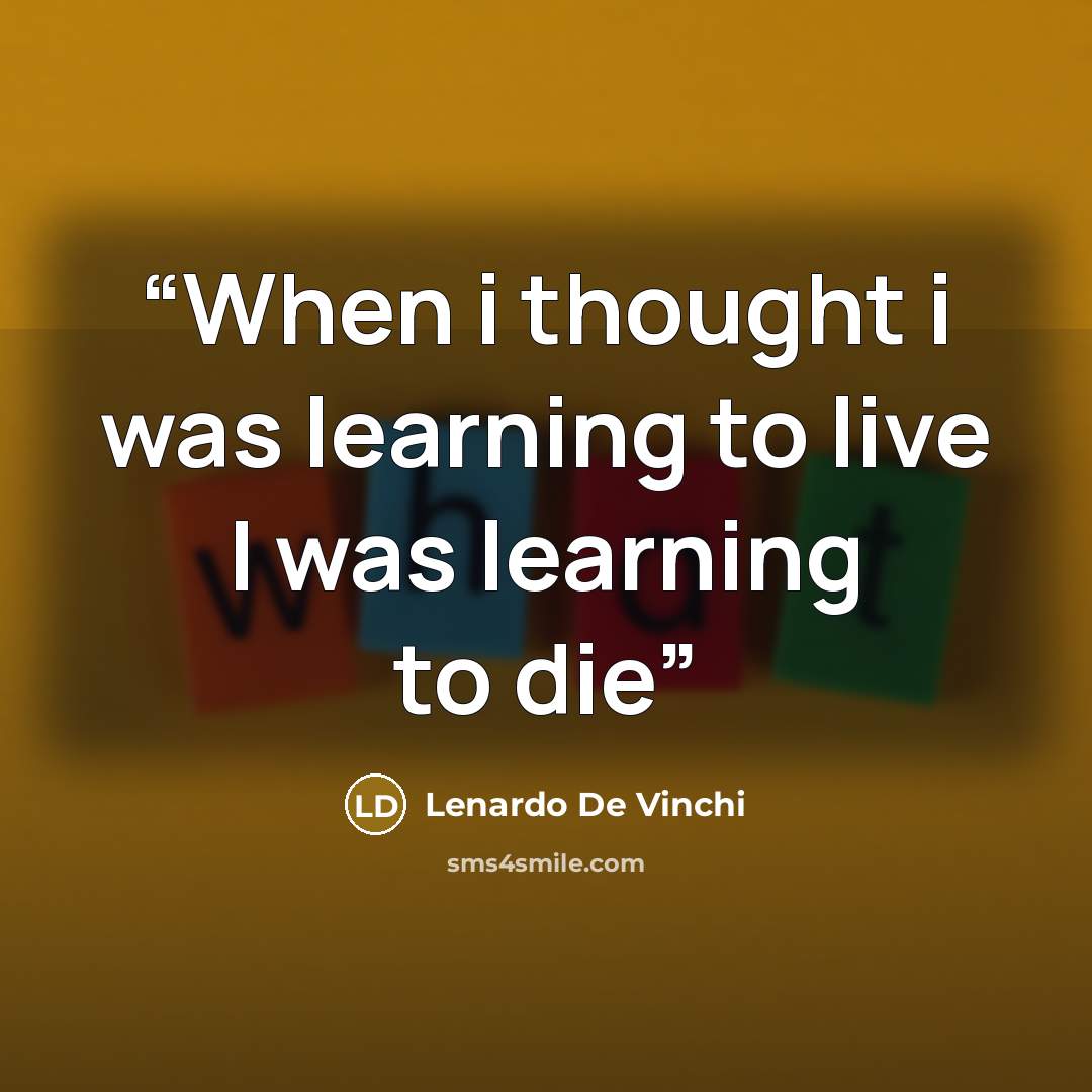“When i thought i was learning to live I was learning to die” quote by Lenardo De Vinchi